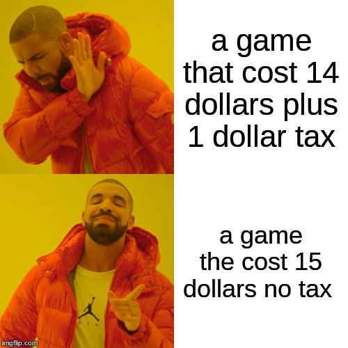 Drake Hotline Bling Meme | a game that cost 14 dollars plus 1 dollar tax; a game the cost 15 dollars no tax | image tagged in memes,drake hotline bling | made w/ Imgflip meme maker