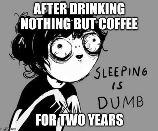 AFTER DRINKING NOTHING BUT COFFEE; FOR TWO YEARS | image tagged in barney will eat all of your delectable biscuits | made w/ Imgflip meme maker