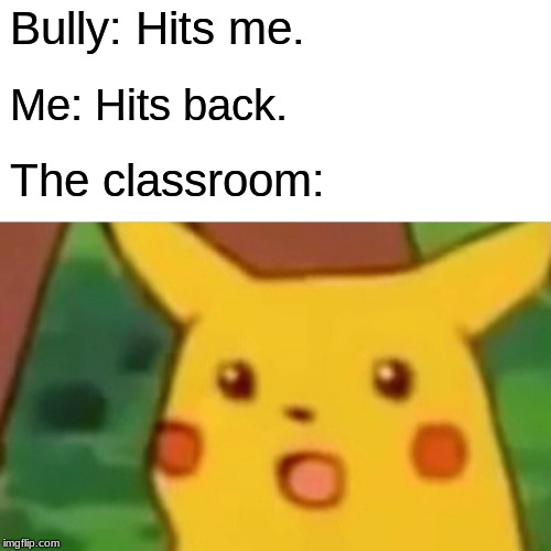 Surprised Pikachu | Bully: Hits me. Me: Hits back. The classroom: | image tagged in memes,surprised pikachu | made w/ Imgflip meme maker