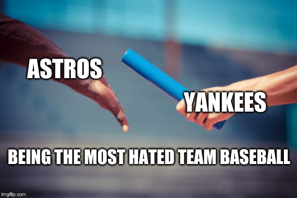 baton relay | ASTROS; YANKEES; BEING THE MOST HATED TEAM BASEBALL | image tagged in baton relay | made w/ Imgflip meme maker