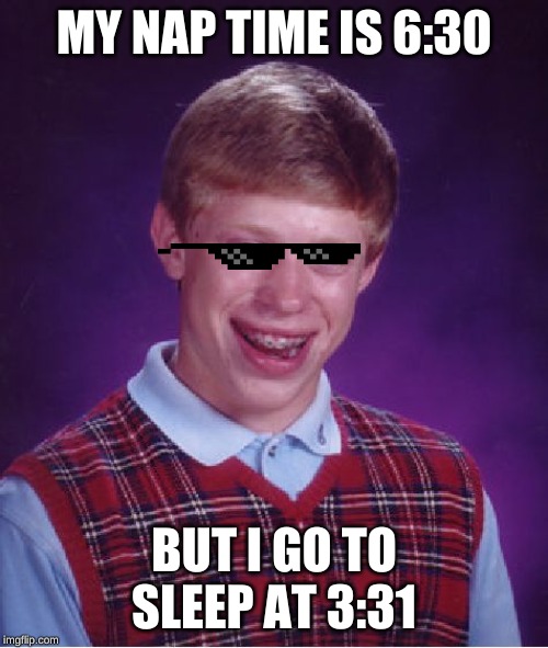 Bad Luck Brian | MY NAP TIME IS 6:30; BUT I GO TO SLEEP AT 3:31 | image tagged in memes,bad luck brian | made w/ Imgflip meme maker