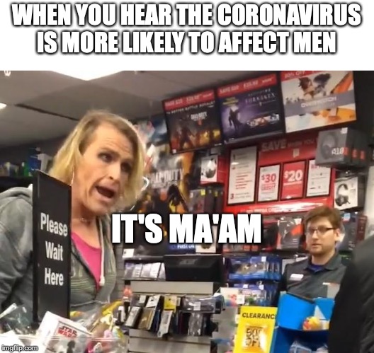 Maam |  WHEN YOU HEAR THE CORONAVIRUS IS MORE LIKELY TO AFFECT MEN; IT'S MA'AM | image tagged in maam | made w/ Imgflip meme maker
