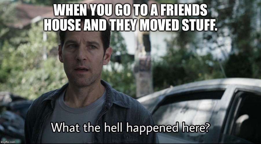 What the hell happened here | WHEN YOU GO TO A FRIENDS HOUSE AND THEY MOVED STUFF. | image tagged in what the hell happened here | made w/ Imgflip meme maker