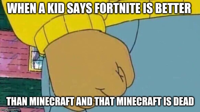 Arthur Fist Meme | WHEN A KID SAYS FORTNITE IS BETTER; THAN MINECRAFT AND THAT MINECRAFT IS DEAD | image tagged in memes,arthur fist | made w/ Imgflip meme maker