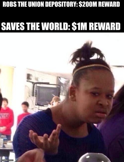 Black Girl Wat | ROBS THE UNION DEPOSITORY: $200M REWARD; SAVES THE WORLD: $1M REWARD | image tagged in memes,black girl wat | made w/ Imgflip meme maker