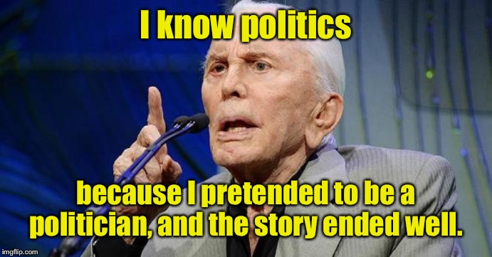 kirk douglas | I know politics because I pretended to be a politician, and the story ended well. | image tagged in kirk douglas | made w/ Imgflip meme maker