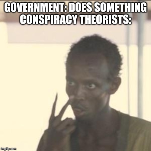 Look At Me | GOVERNMENT: DOES SOMETHING
CONSPIRACY THEORISTS: | image tagged in memes,look at me | made w/ Imgflip meme maker