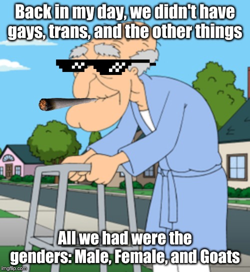 John Herbert's Days | Back in my day, we didn't have gays, trans, and the other things; All we had were the genders: Male, Female, and Goats | image tagged in john herbert | made w/ Imgflip meme maker