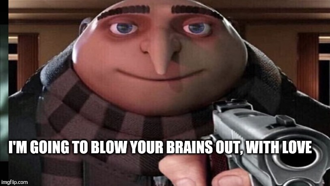 I'M GOING TO BLOW YOUR BRAINS OUT, WITH LOVE | made w/ Imgflip meme maker
