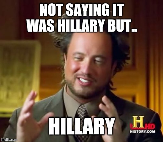 Not saying it was Hillary | NOT SAYING IT WAS HILLARY BUT.. HILLARY | image tagged in memes,ancient aliens,hillary clinton,alien guy,politics,conspiracy | made w/ Imgflip meme maker