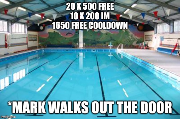Swimming Pool | 20 X 500 FREE
10 X 200 IM
1650 FREE COOLDOWN; *MARK WALKS OUT THE DOOR | image tagged in swimming pool | made w/ Imgflip meme maker