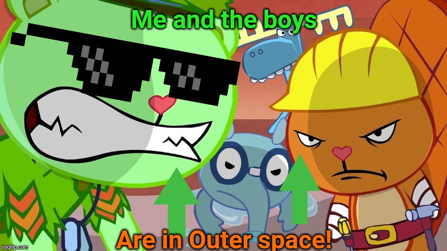 HTF Angry Faces | Me and the boys Are in Outer space! | image tagged in htf angry faces | made w/ Imgflip meme maker