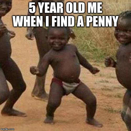 Third World Success Kid | 5 YEAR OLD ME WHEN I FIND A PENNY | image tagged in memes,third world success kid | made w/ Imgflip meme maker