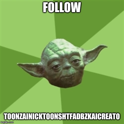 Advice Yoda | FOLLOW; TOONZAINICKTOONSHTFADBZKAICREATO | image tagged in memes,advice yoda | made w/ Imgflip meme maker