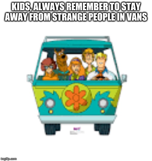 KIDS, ALWAYS REMEMBER TO STAY AWAY FROM STRANGE PEOPLE IN VANS | image tagged in life advice | made w/ Imgflip meme maker