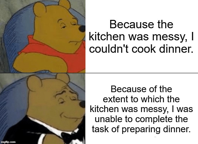 Tuxedo Winnie The Pooh Meme | Because the kitchen was messy, I couldn't cook dinner. Because of the extent to which the kitchen was messy, I was unable to complete the task of preparing dinner. | image tagged in memes,tuxedo winnie the pooh | made w/ Imgflip meme maker