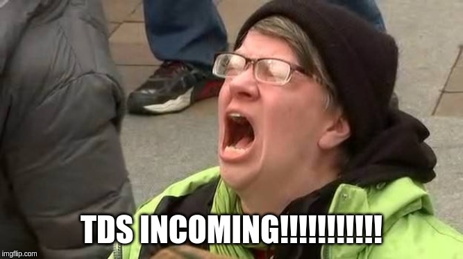 Screaming Trump Protester at Inauguration | TDS INCOMING!!!!!!!!!!! | image tagged in screaming trump protester at inauguration | made w/ Imgflip meme maker