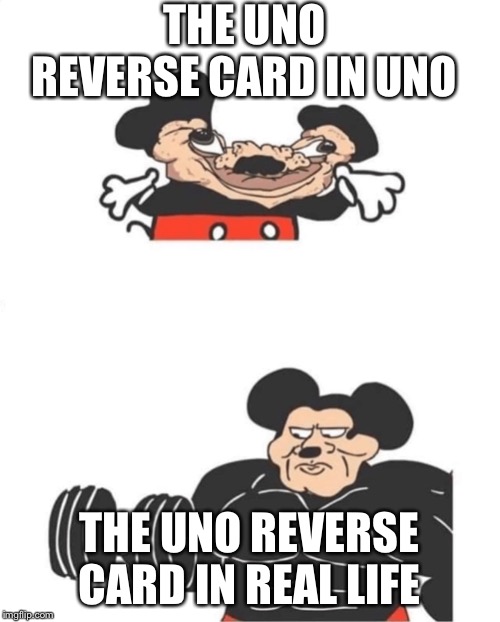 Strong Mickey Mouse | THE UNO REVERSE CARD IN UNO; THE UNO REVERSE CARD IN REAL LIFE | image tagged in strong mickey mouse | made w/ Imgflip meme maker