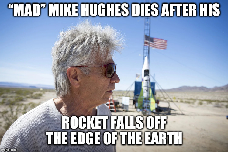 Bitter sweet indeed! | “MAD” MIKE HUGHES DIES AFTER HIS; ROCKET FALLS OFF THE EDGE OF THE EARTH | image tagged in mike hughes,flat earth,humor,fun | made w/ Imgflip meme maker