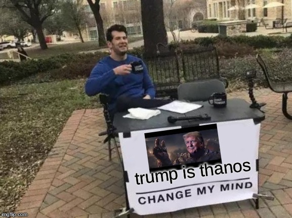 Trump is thanos | trump is thanos | image tagged in memes,change my mind | made w/ Imgflip meme maker