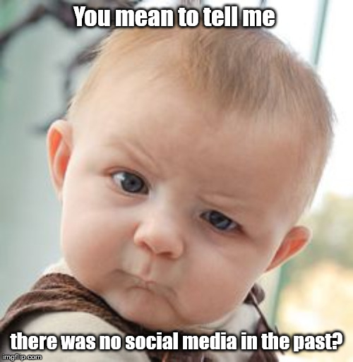 Skeptical Baby | You mean to tell me; there was no social media in the past? | image tagged in memes,skeptical baby | made w/ Imgflip meme maker
