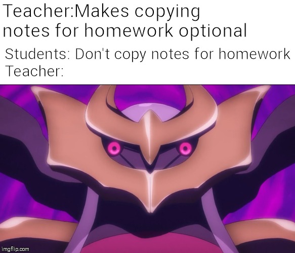 Derpy Giratina | Students: Don't copy notes for homework
Teacher:; Teacher:Makes copying notes for homework optional | image tagged in derpy giratina | made w/ Imgflip meme maker