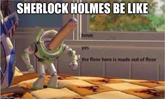 hmm yes the floor here is made out of floor | SHERLOCK HOLMES BE LIKE | image tagged in hmm yes the floor here is made out of floor | made w/ Imgflip meme maker