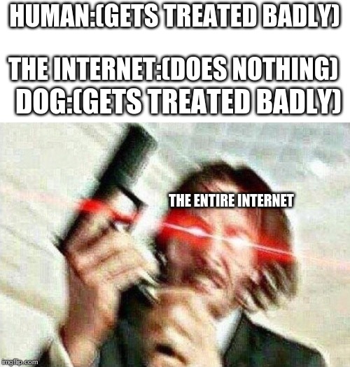 John Wick | HUMAN:(GETS TREATED BADLY); THE INTERNET:(DOES NOTHING); DOG:(GETS TREATED BADLY); THE ENTIRE INTERNET | image tagged in john wick | made w/ Imgflip meme maker