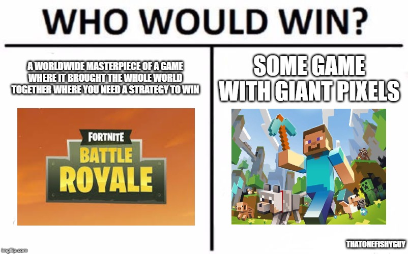 Who Would Win? Meme | A WORLDWIDE MASTERPIECE OF A GAME WHERE IT BROUGHT THE WHOLE WORLD TOGETHER WHERE YOU NEED A STRATEGY TO WIN; SOME GAME WITH GIANT PIXELS; THATONEFISHYGUY | image tagged in memes,who would win | made w/ Imgflip meme maker