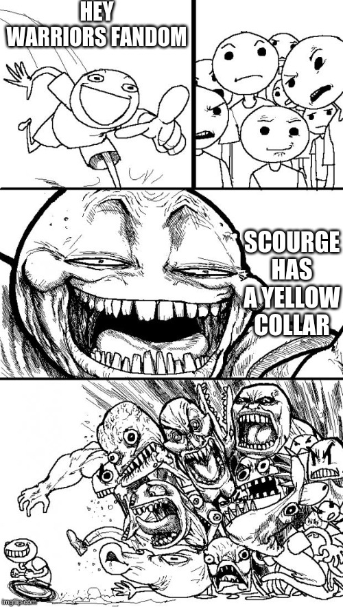Hey Internet | HEY WARRIORS FANDOM; SCOURGE HAS A YELLOW COLLAR | image tagged in memes,hey internet | made w/ Imgflip meme maker