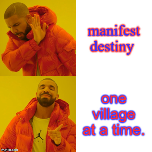 Drake Hotline Bling Meme | manifest destiny one village at a time. | image tagged in memes,drake hotline bling | made w/ Imgflip meme maker