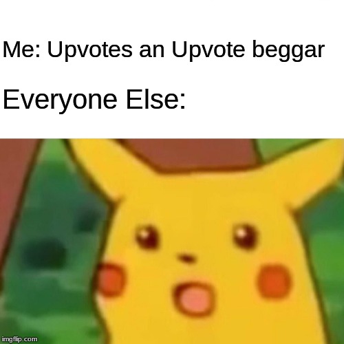 Surprised Pikachu | Me: Upvotes an Upvote beggar; Everyone Else: | image tagged in memes,surprised pikachu | made w/ Imgflip meme maker