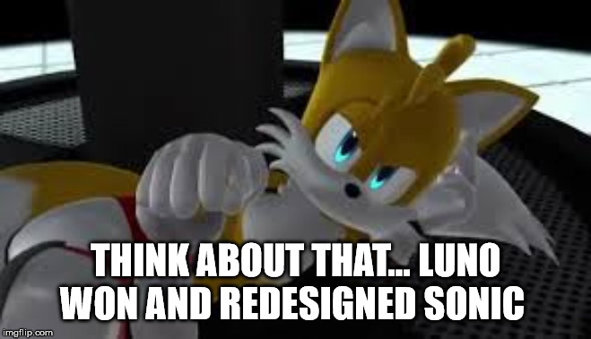 bored tails | THINK ABOUT THAT... LUNO WON AND REDESIGNED SONIC | image tagged in bored tails | made w/ Imgflip meme maker