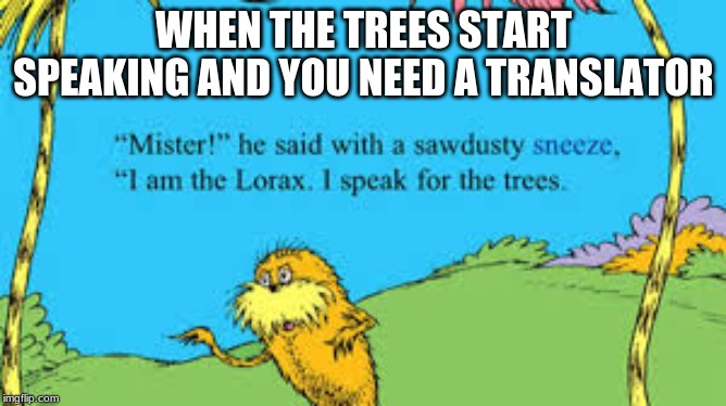 The lorax vietnam meme | WHEN THE TREES START SPEAKING AND YOU NEED A TRANSLATOR | image tagged in the lorax,vietnam | made w/ Imgflip meme maker