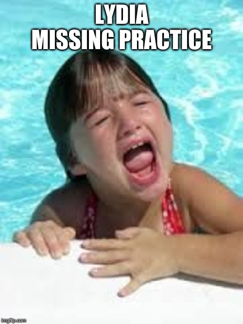 sad swimmer | LYDIA MISSING PRACTICE | image tagged in sad swimmer | made w/ Imgflip meme maker