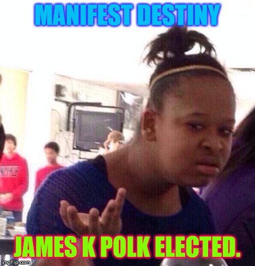 MANIFEST DESTINY JAMES K POLK ELECTED. | image tagged in memes,black girl wat | made w/ Imgflip meme maker