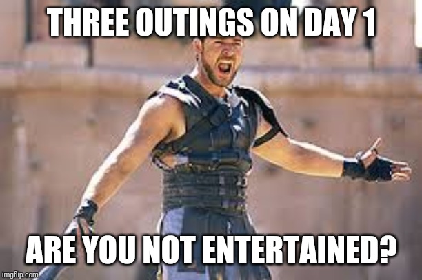Are you not entertained | THREE OUTINGS ON DAY 1; ARE YOU NOT ENTERTAINED? | image tagged in are you not entertained | made w/ Imgflip meme maker