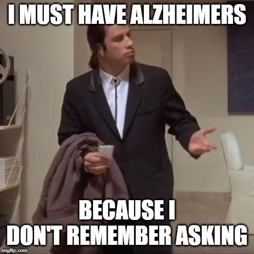 Confused Travolta | I MUST HAVE ALZHEIMERS; BECAUSE I DON'T REMEMBER ASKING | image tagged in confused travolta | made w/ Imgflip meme maker
