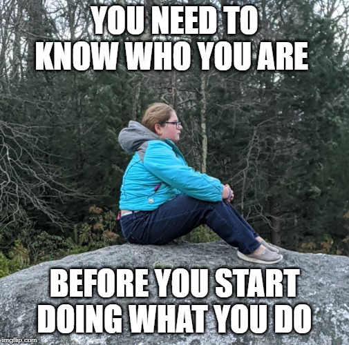 YOU NEED TO KNOW WHO YOU ARE; BEFORE YOU START DOING WHAT YOU DO | image tagged in growing up | made w/ Imgflip meme maker