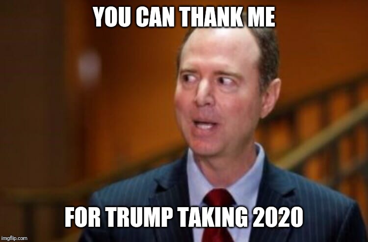 Adam Schiff | YOU CAN THANK ME FOR TRUMP TAKING 2020 | image tagged in adam schiff | made w/ Imgflip meme maker