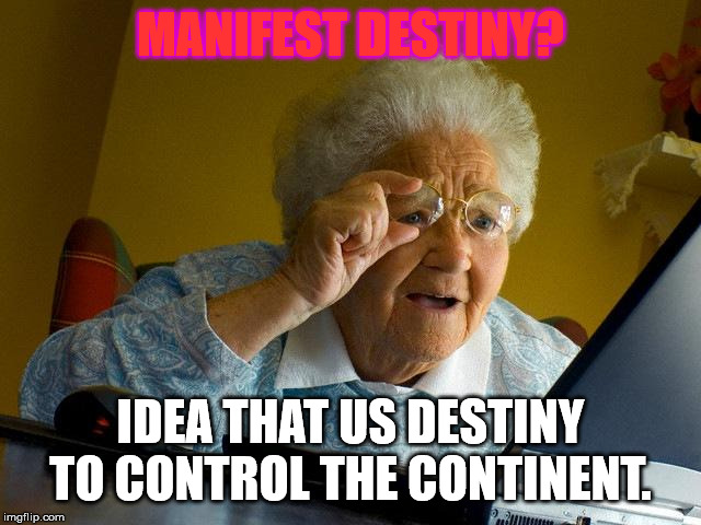 MANIFEST DESTINY? IDEA THAT US DESTINY TO CONTROL THE CONTINENT. | image tagged in memes,grandma finds the internet | made w/ Imgflip meme maker