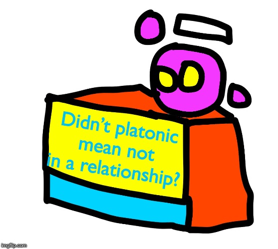 Spheron change my mind blank | Didn’t platonic mean not in a relationship? | image tagged in spheron change my mind blank | made w/ Imgflip meme maker