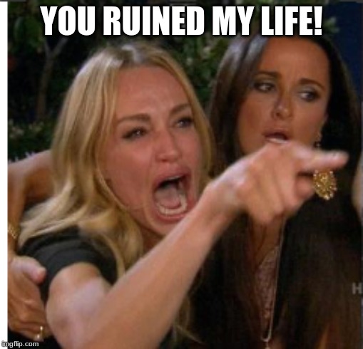 YOU RUINED MY LIFE! | made w/ Imgflip meme maker