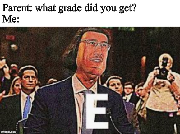 E | Parent: what grade did you get?
Me: | image tagged in e,grades,school | made w/ Imgflip meme maker