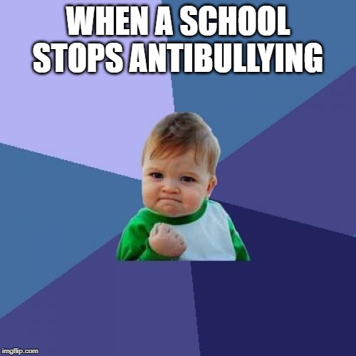 Success Kid | WHEN A SCHOOL STOPS ANTIBULLYING | image tagged in memes,success kid | made w/ Imgflip meme maker