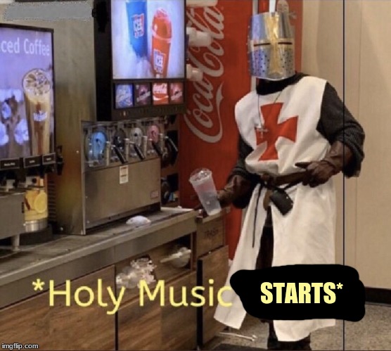 Holy music stops | STARTS* | image tagged in holy music stops | made w/ Imgflip meme maker