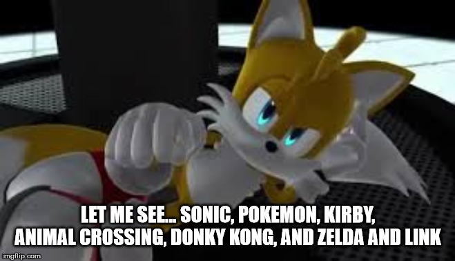 bored tails | LET ME SEE... SONIC, POKEMON, KIRBY, ANIMAL CROSSING, DONKY KONG, AND ZELDA AND LINK | image tagged in bored tails | made w/ Imgflip meme maker