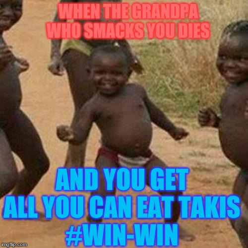 taki taki | WHEN THE GRANDPA
WHO SMACKS YOU DIES; AND YOU GET ALL YOU CAN EAT TAKIS
#WIN-WIN | image tagged in memes,third world success kid | made w/ Imgflip meme maker