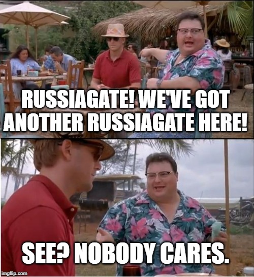 See Nobody Cares | RUSSIAGATE! WE'VE GOT ANOTHER RUSSIAGATE HERE! SEE? NOBODY CARES. | image tagged in memes,see nobody cares | made w/ Imgflip meme maker