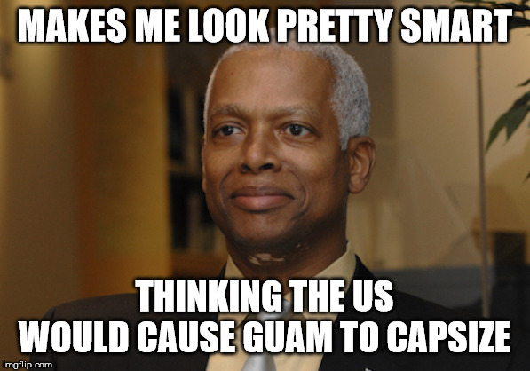 Hank Johnson | MAKES ME LOOK PRETTY SMART THINKING THE US WOULD CAUSE GUAM TO CAPSIZE | image tagged in hank johnson | made w/ Imgflip meme maker
